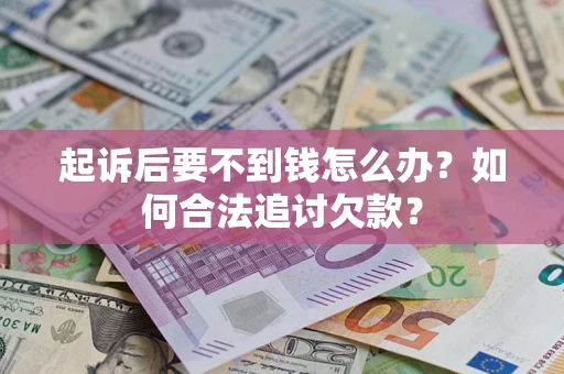 济南起诉后要不到钱怎么办？如何合法追讨欠款？