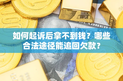 济南如何起诉后拿不到钱？哪些合法途径能追回欠款？