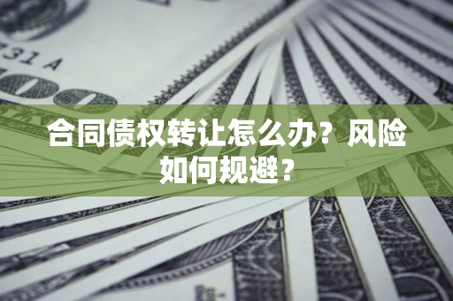 济南合同债权转让怎么办？风险如何规避？
