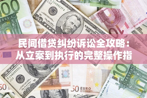 济南民间借贷纠纷诉讼全攻略：从立案到执行的完整操作指南