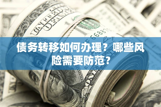 济南债务转移如何办理？哪些风险需要防范？