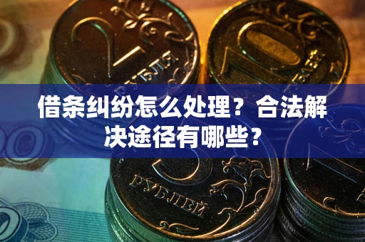 济南借条纠纷怎么处理？合法解决途径有哪些？