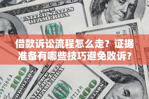 济南借款诉讼流程怎么走？证据准备有哪些技巧避免败诉？