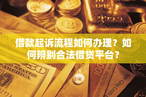 济南借款起诉流程如何办理？如何辨别合法借贷平台？