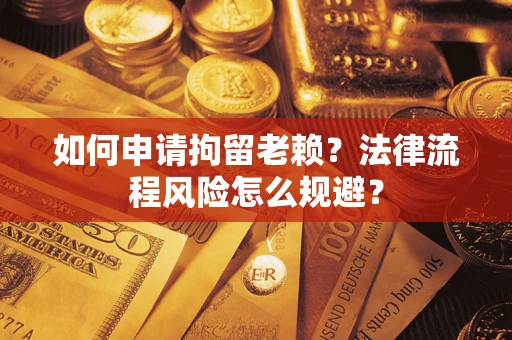 济南如何申请拘留老赖？法律流程风险怎么规避？