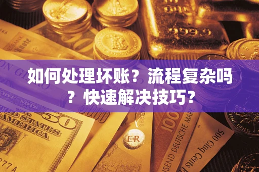 济南如何处理坏账？流程复杂吗？快速解决技巧？
