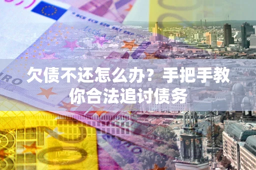 济南欠债不还怎么办？手把手教你合法追讨债务