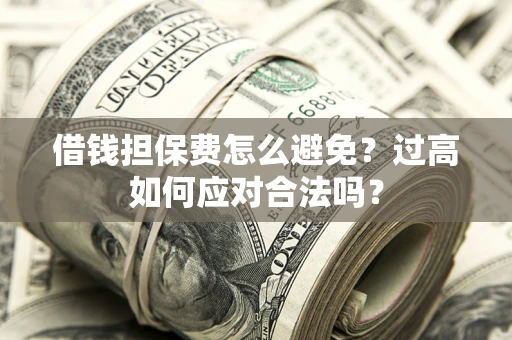 济南借钱担保费怎么避免？过高如何应对合法吗？