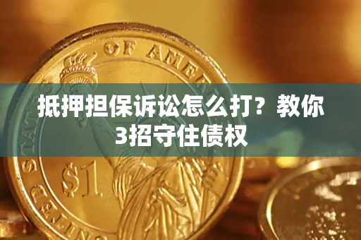 济南抵押担保诉讼怎么打？教你3招守住债权