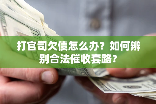 济南打官司欠债怎么办？如何辨别合法催收套路？