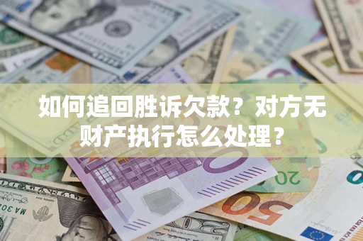 济南如何追回胜诉欠款？对方无财产执行怎么处理？