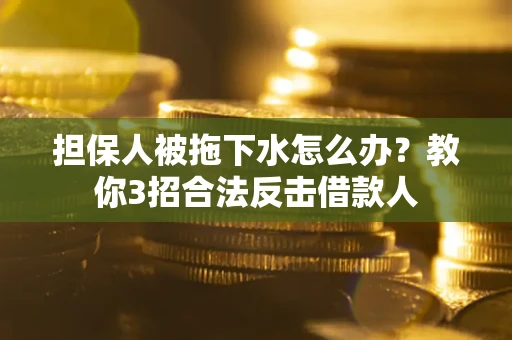 济南担保人被拖下水怎么办？教你3招合法反击借款人