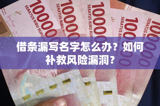 济南借条漏写名字怎么办？如何补救风险漏洞？