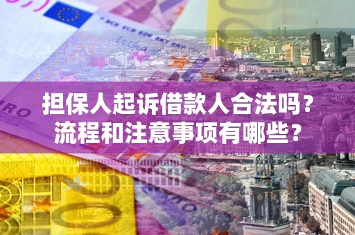 济南担保人起诉借款人合法吗？流程和注意事项有哪些？