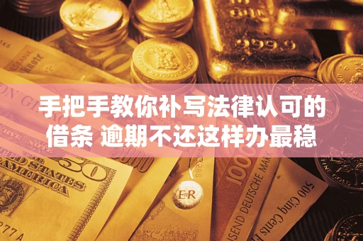 济南手把手教你补写法律认可的借条 逾期不还这样办最稳妥