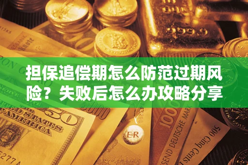 济南担保追偿期怎么防范过期风险？失败后怎么办攻略分享