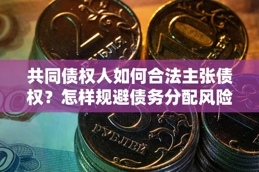济南共同债权人如何合法主张债权？怎样规避债务分配风险？
