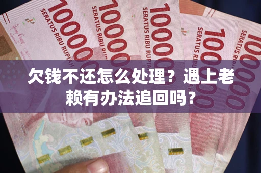 济南欠钱不还怎么处理？遇上老赖有办法追回吗？
