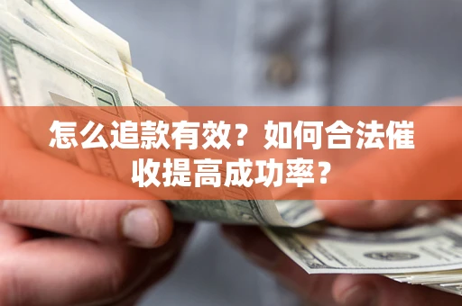济南怎么追款有效？如何合法催收提高成功率？