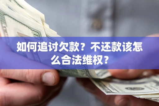 济南如何追讨欠款？不还款该怎么合法维权？
