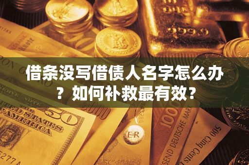 济南借条没写借债人名字怎么办？如何补救最有效？