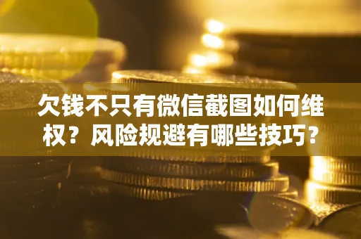 济南欠钱不只有微信截图如何维权？风险规避有哪些技巧？