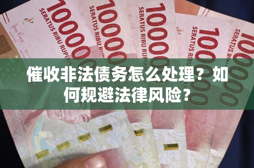 济南催收非法债务怎么处理？如何规避法律风险？
