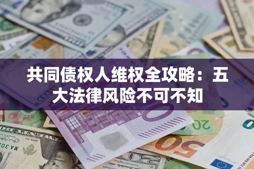 济南共同债权人维权全攻略：五大法律风险不可不知