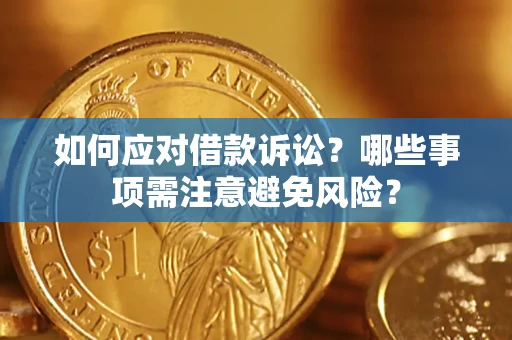 济南如何应对借款诉讼？哪些事项需注意避免风险？