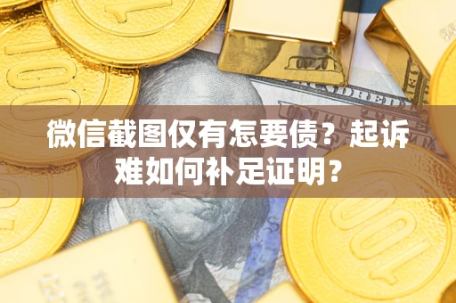 济南微信截图仅有怎要债？起诉难如何补足证明？