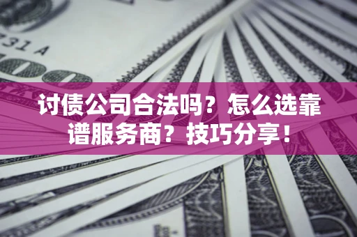 济南讨债公司合法吗？怎么选靠谱服务商？技巧分享！