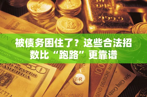 济南被债务困住了？这些合法招数比“跑路”更靠谱