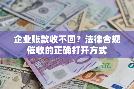 济南企业账款收不回？法律合规催收的正确打开方式