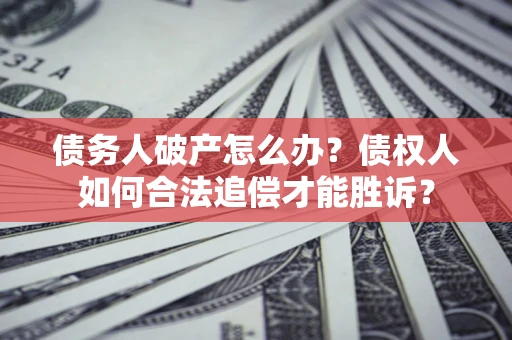 济南债务人破产怎么办？债权人如何合法追偿才能胜诉？