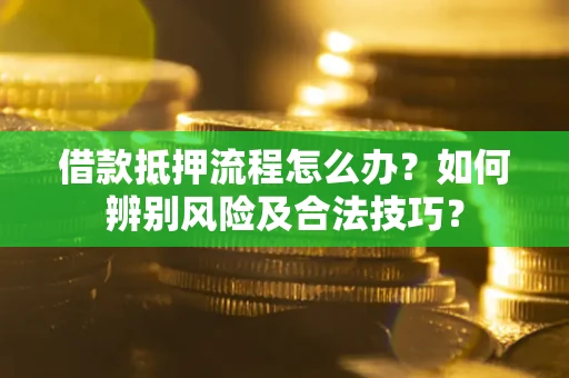 济南借款抵押流程怎么办？如何辨别风险及合法技巧？
