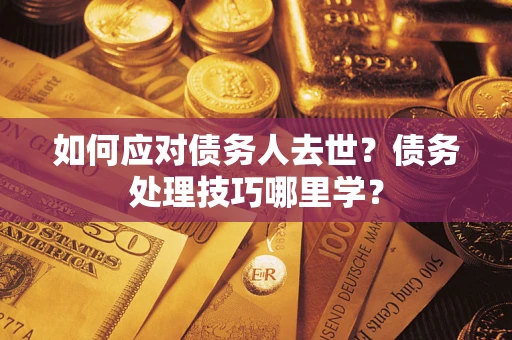 济南如何应对债务人去世？债务处理技巧哪里学？