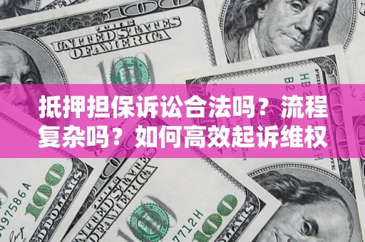 济南抵押担保诉讼合法吗？流程复杂吗？如何高效起诉维权？