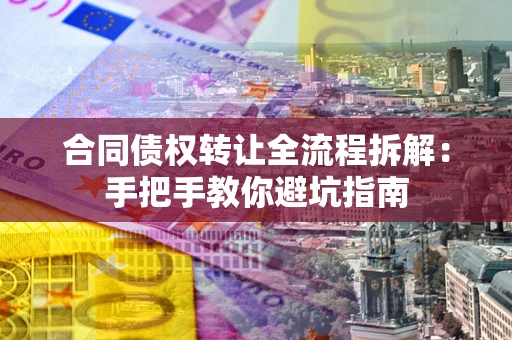 济南合同债权转让全流程拆解：手把手教你避坑指南