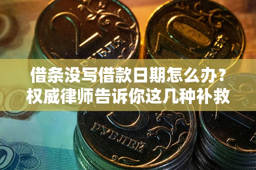 济南借条没写借款日期怎么办？权威律师告诉你这几种补救方法！