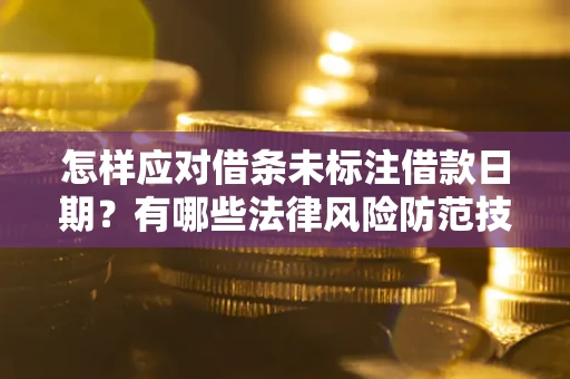 济南怎样应对借条未标注借款日期？有哪些法律风险防范技巧？