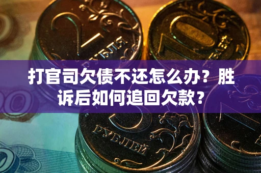 济南打官司欠债不还怎么办？胜诉后如何追回欠款？