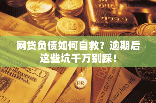 济南网贷负债如何自救？逾期后这些坑千万别踩！