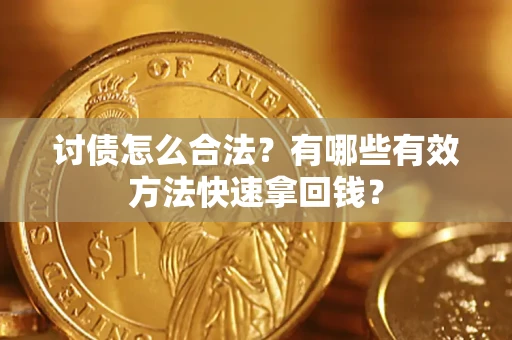 济南讨债怎么合法？有哪些有效方法快速拿回钱？