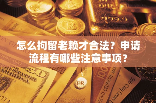 济南怎么拘留老赖才合法？申请流程有哪些注意事项？