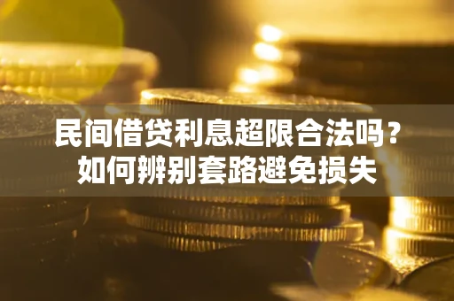 济南民间借贷利息超限合法吗？如何辨别套路避免损失