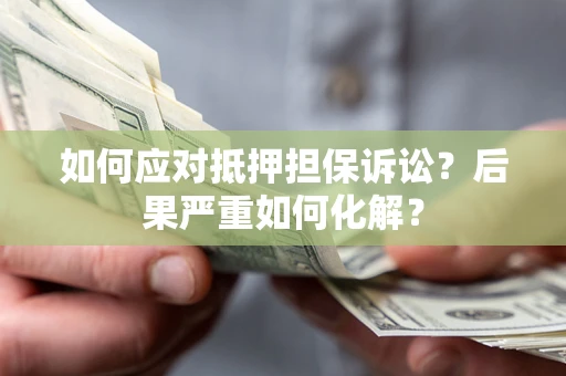 济南如何应对抵押担保诉讼？后果严重如何化解？