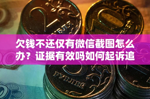 济南欠钱不还仅有微信截图怎么办？证据有效吗如何起诉追回欠款？