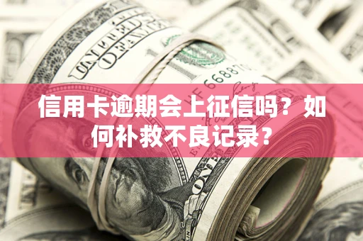 济南信用卡逾期会上征信吗？如何补救不良记录？