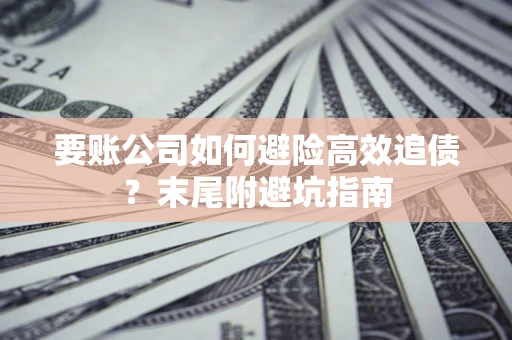 济南要账公司如何避险高效追债？末尾附避坑指南