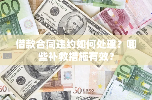 济南借款合同违约如何处理？哪些补救措施有效？